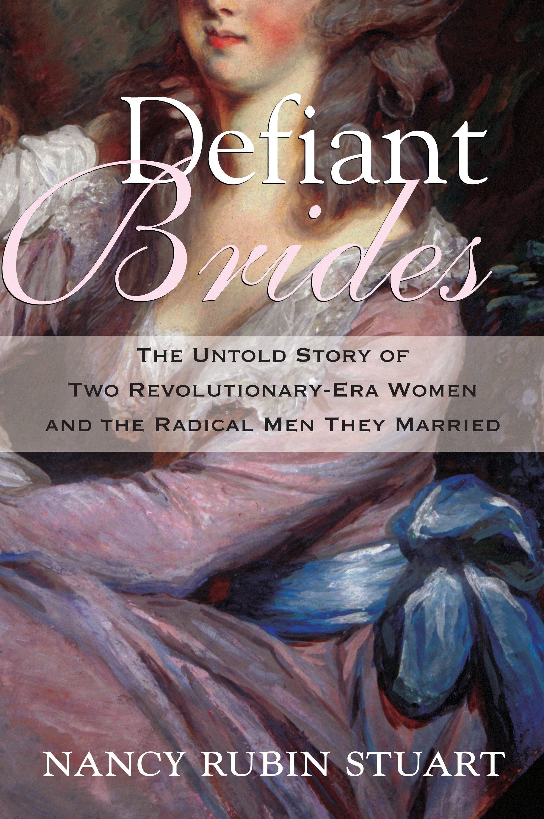 Defiant Brides - The Untold Story of Two Revolutionary-Era Women and the Radical Men They Married