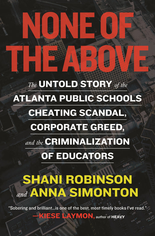 None of the Above - The Untold Story of the Atlanta Public Schools Cheating Scandal, Corporate Greed, and the Criminalization of Educators