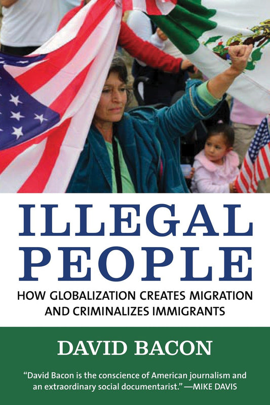 Illegal People - How Globalization Creates Migration and Criminalizes Immigrants