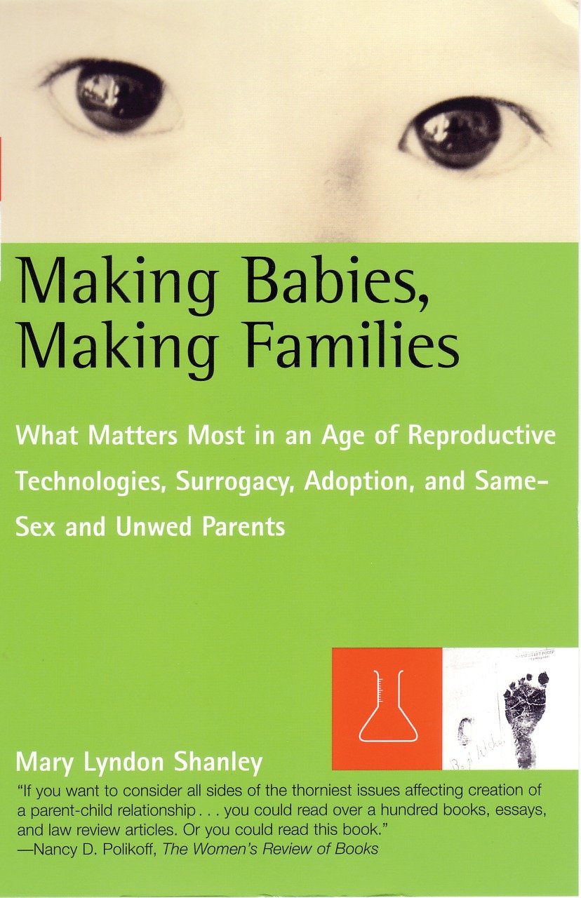 Making Babies, Making Families - What Matters Most in an Age of Reproductive Technologies, Surrogacy, Adoption, and Same-Sex and Unwed Parents' RIghts