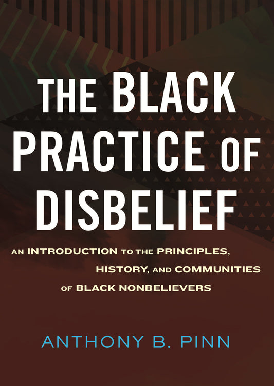 The Black Practice of Disbelief - An Introduction to the Principles, History, and Communities of Black Nonbelievers