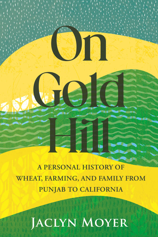 On Gold Hill - A Personal History of Wheat, Farming, and Family, from Punjab to California