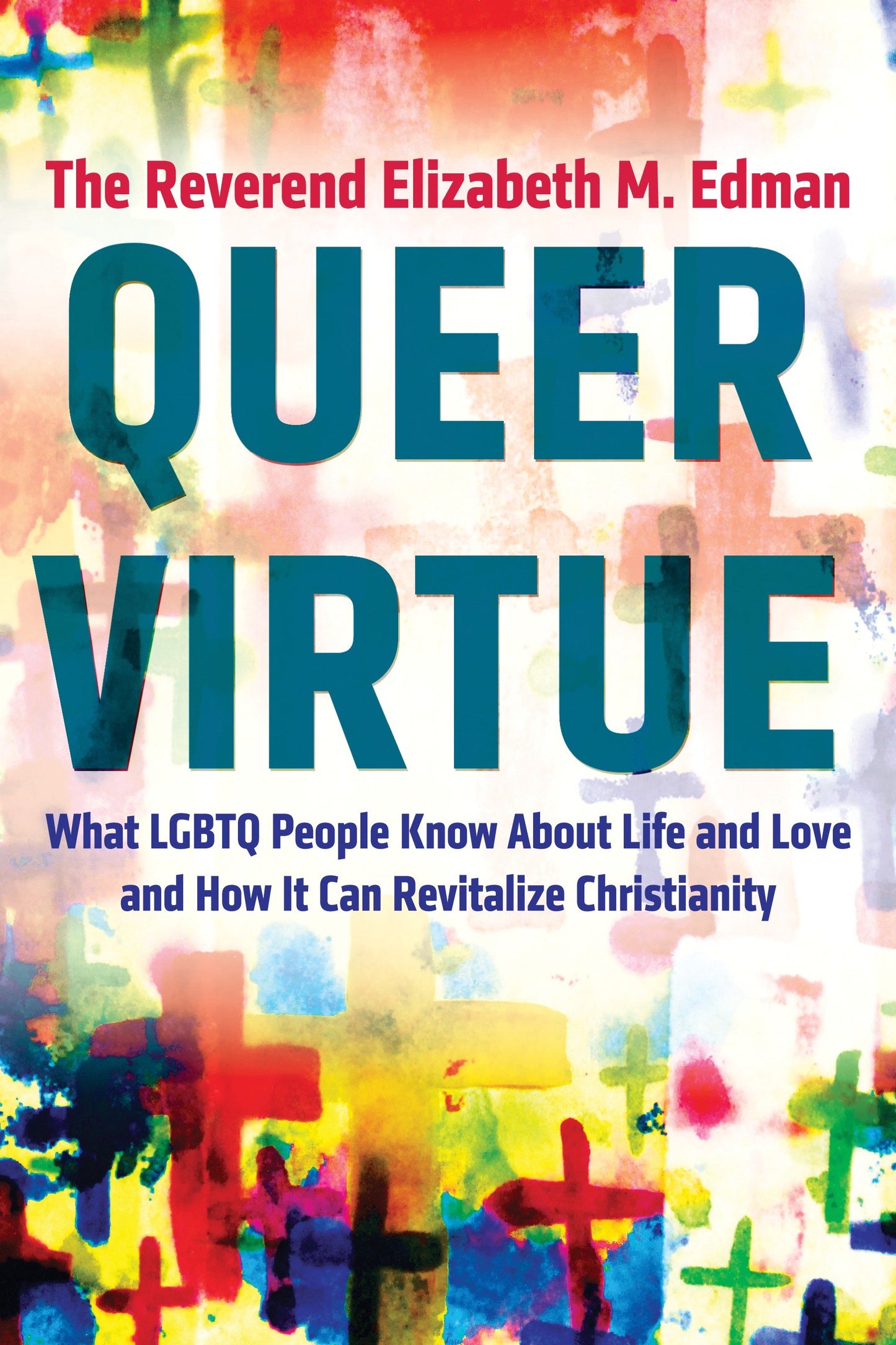 Queer Virtue - What LGBTQ People Know About Life and Love and How It Can Revitalize Christianity