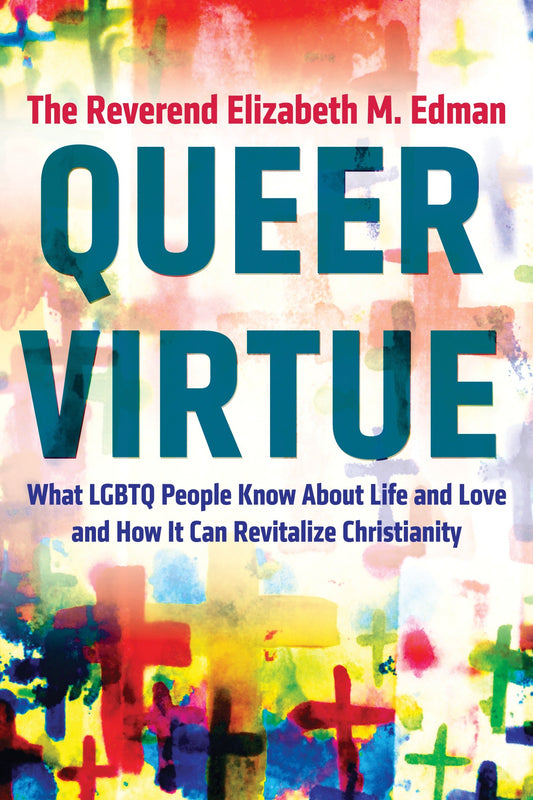 Queer Virtue - What LGBTQ People Know About Life and Love and How It Can Revitalize Christianity
