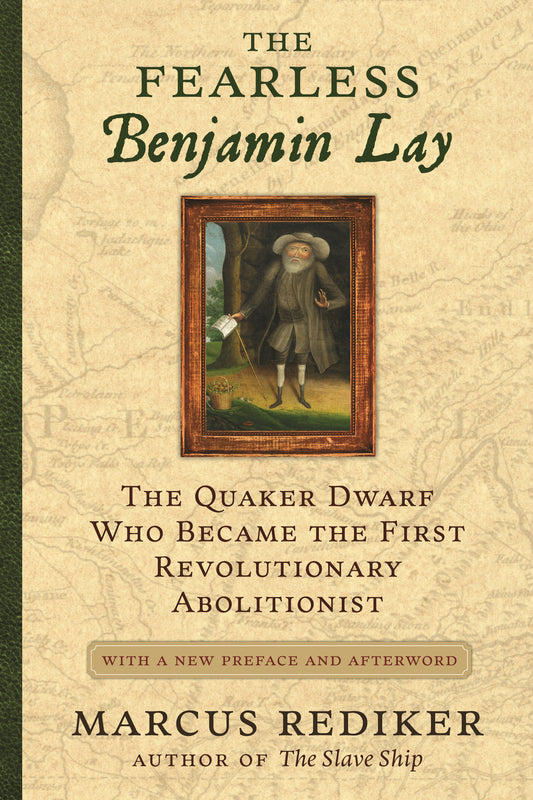 The Fearless Benjamin Lay - The Quaker Dwarf Who Became the First Revolutionary Abolitionist, With a New Preface and Afterword