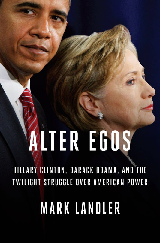 Alter Egos - Hillary Clinton, Barack Obama, and the Twilight Struggle Over American Power