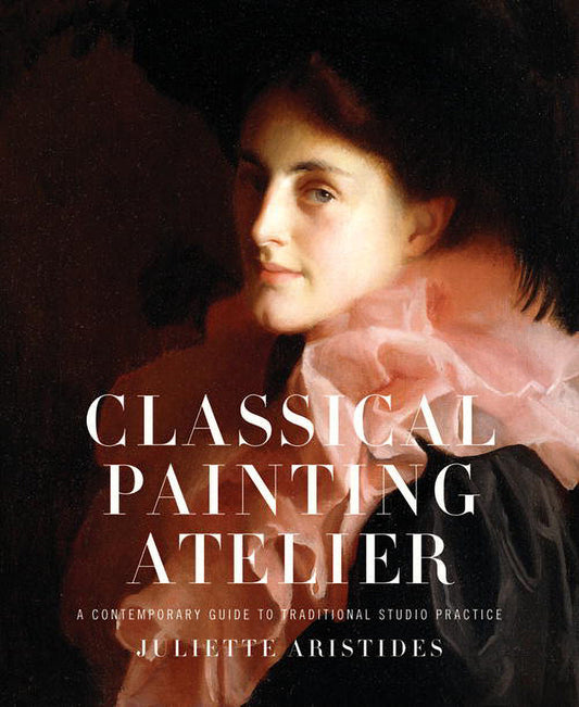 Classical Painting Atelier - A Contemporary Guide to Traditional Studio Practice