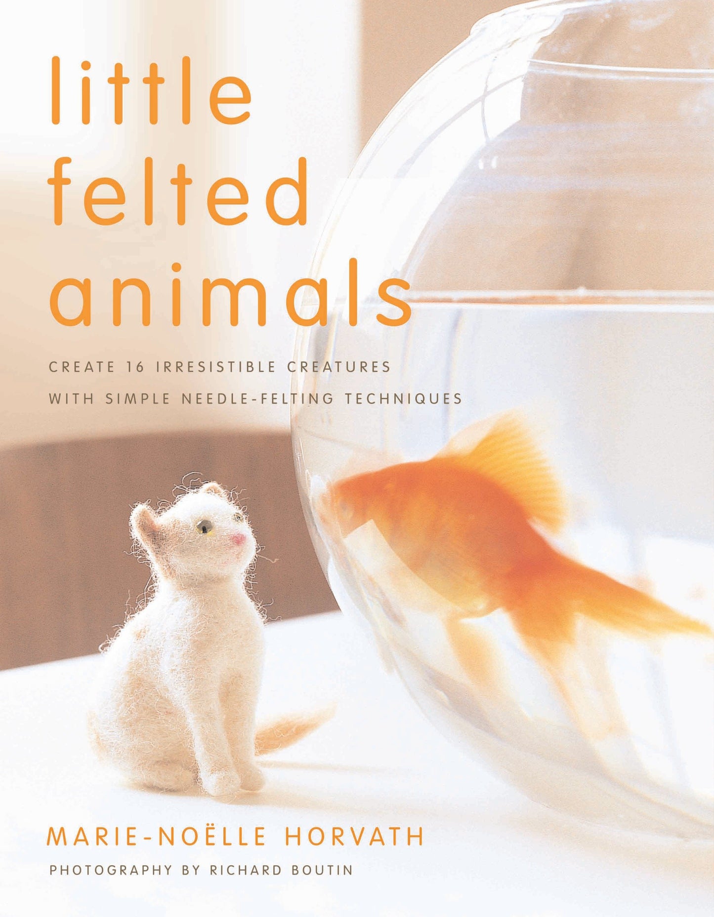 Little Felted Animals - Create 16 Irresistible Creatures with Simple Needle-Felting Techniques
