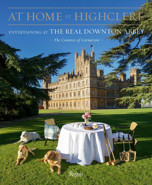 At Home at Highclere - Entertaining at the Real Downton Abbey