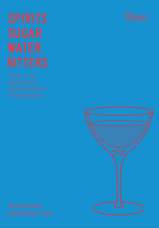 Spirits, Sugar, Water, Bitters - How the Cocktail Conquered the World