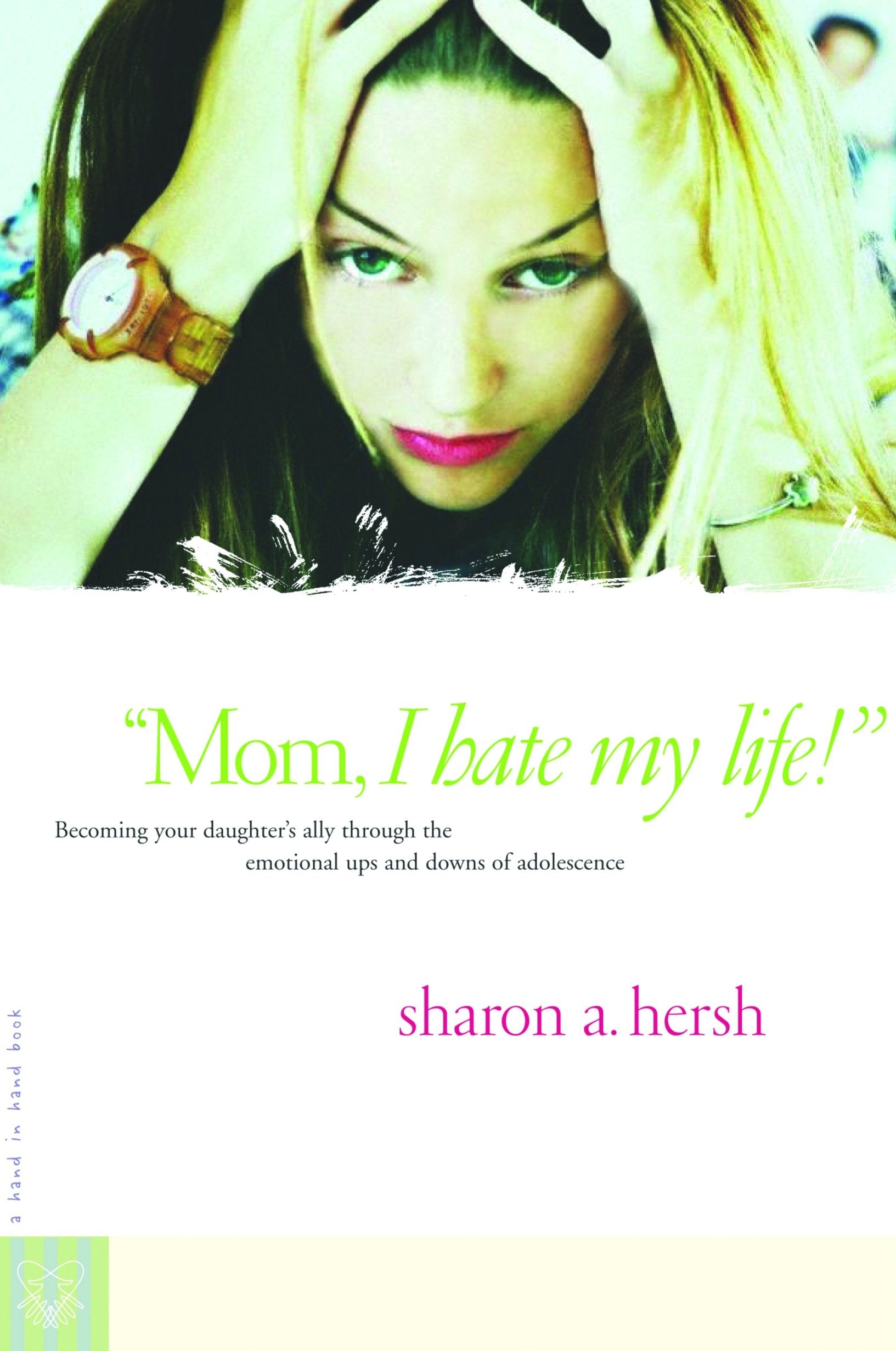 Mom, I Hate My Life! - Becoming Your Daughter's Ally Through the Emotional Ups and Downs of Adolescence