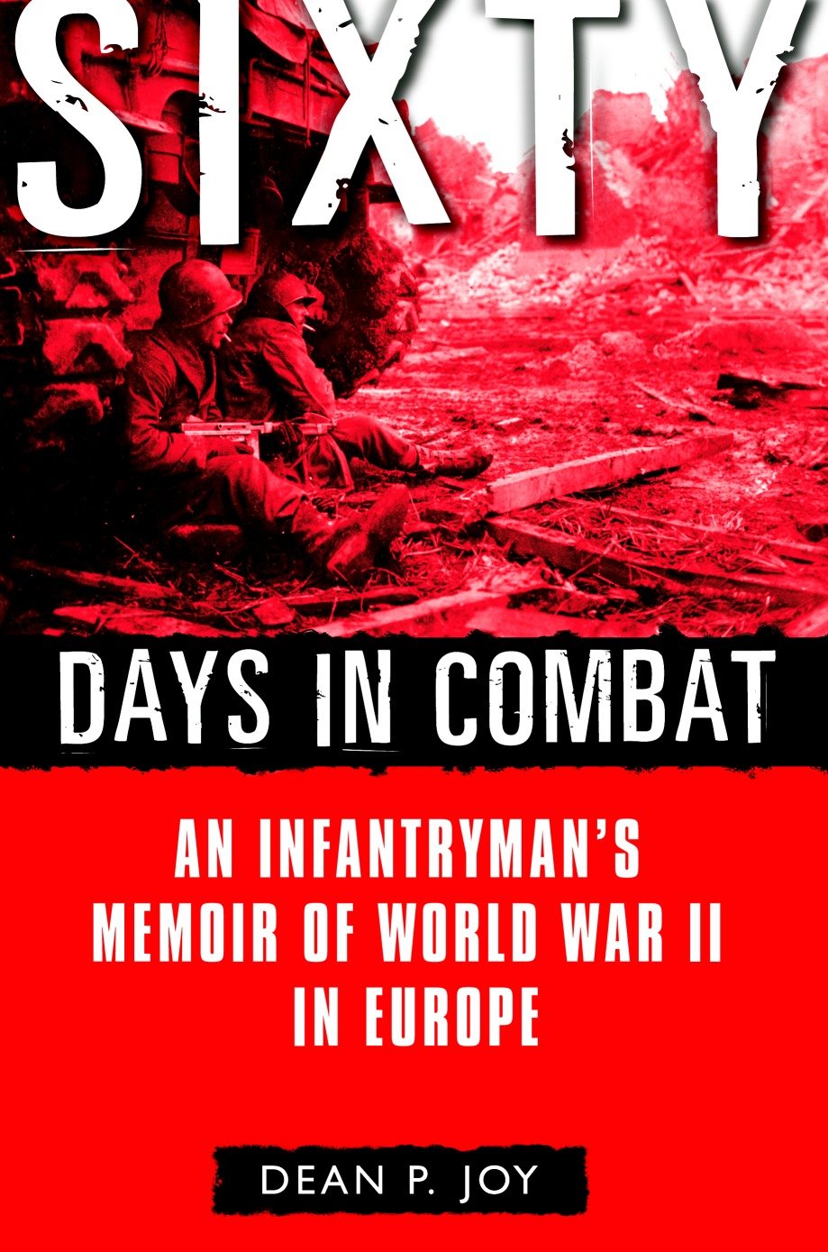 Sixty Days in Combat - An Infantryman's Memoir of World War II in Europe