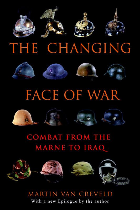 The Changing Face of War - Combat from the Marne to Iraq