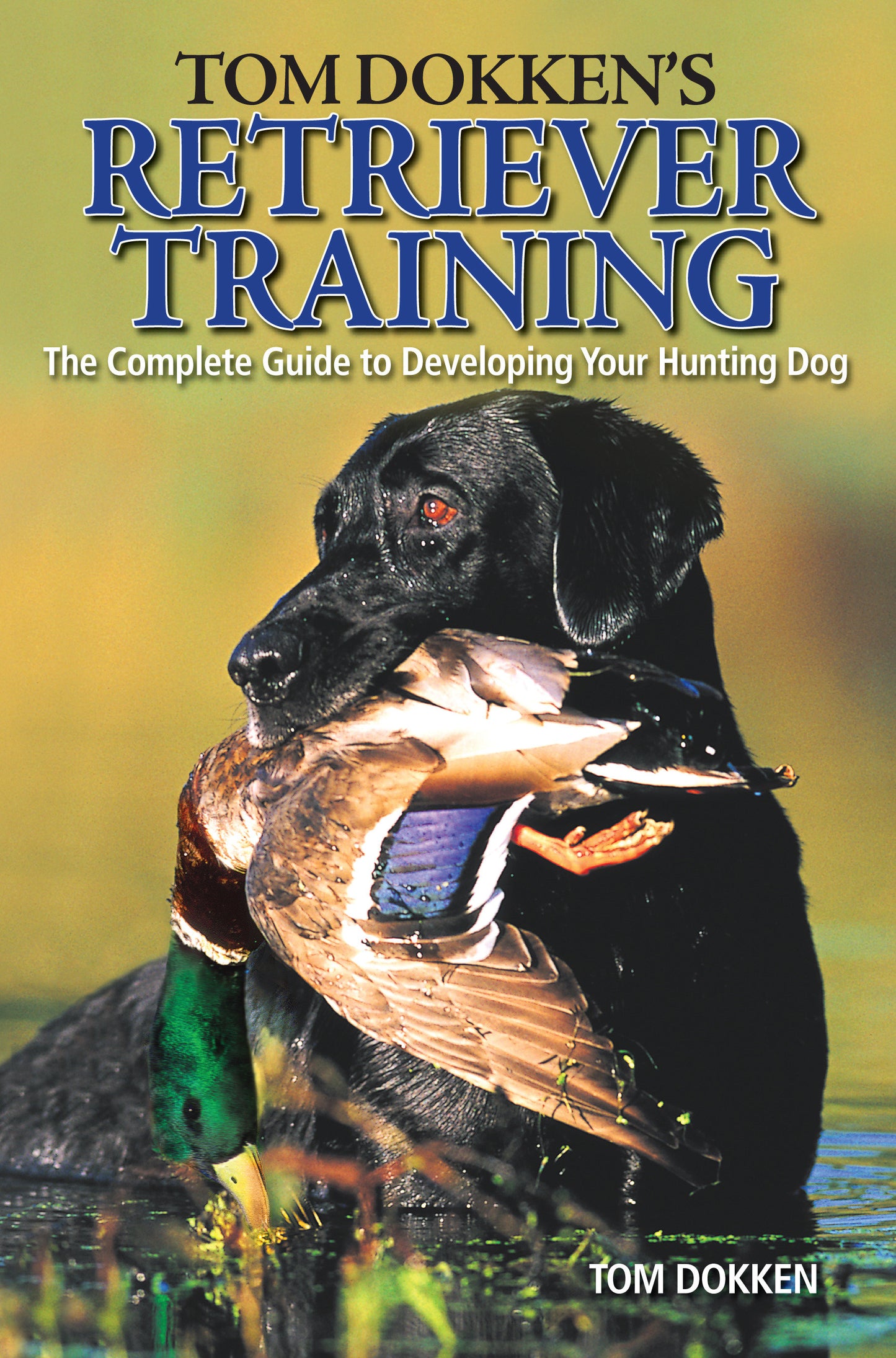 Tom Dokken's Retriever Training - The Complete Guide to Developing Your Hunting Dog