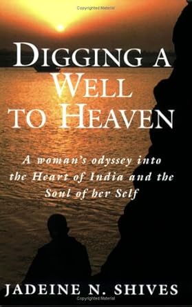 Digging a Well to Heaven . . . A Woman's Odyssey into the Heart of India and the Soul of her Self by Jadeine N. Shives