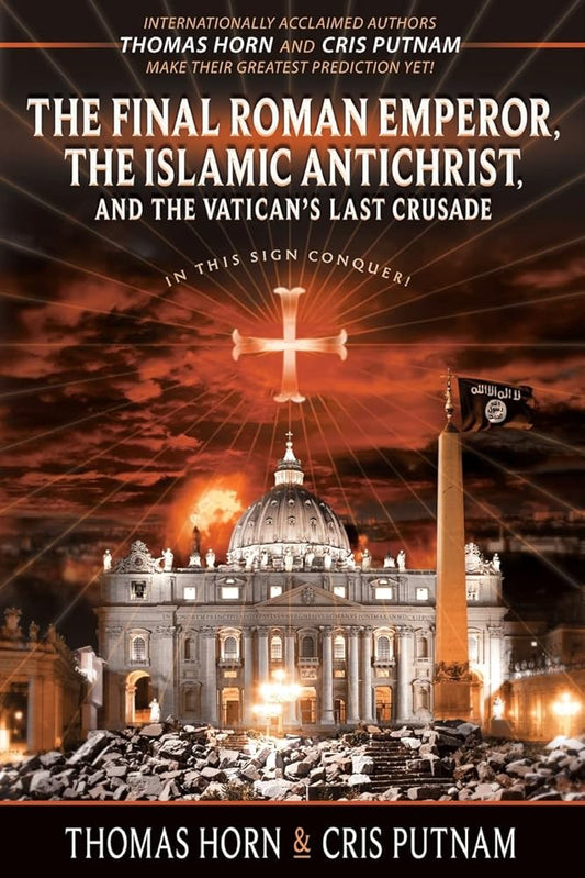The Final Roman Emperor, the Islamic Antichrist, and the Vatican's Last Crusade by Thomas Horn, Cris Putnam