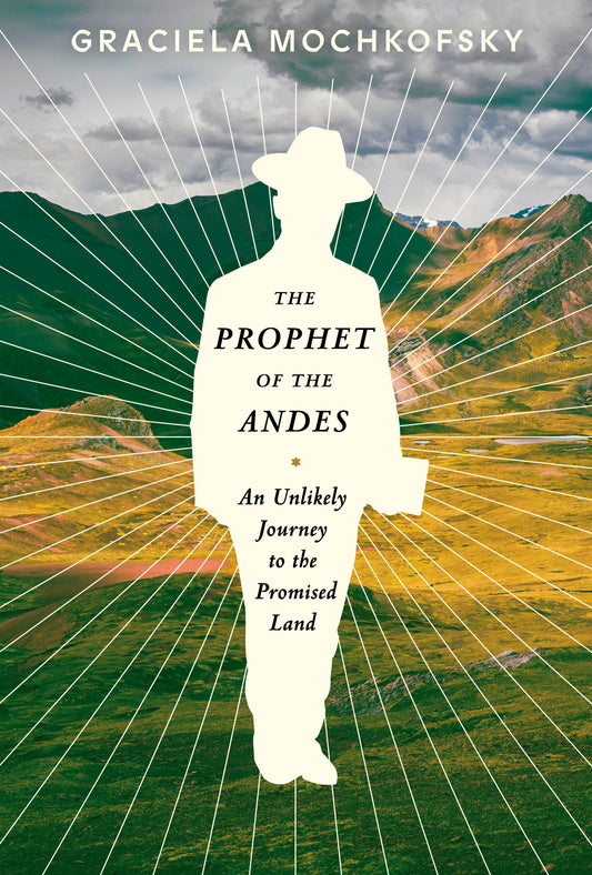 The Prophet of the Andes - An Unlikely Journey to the Promised Land