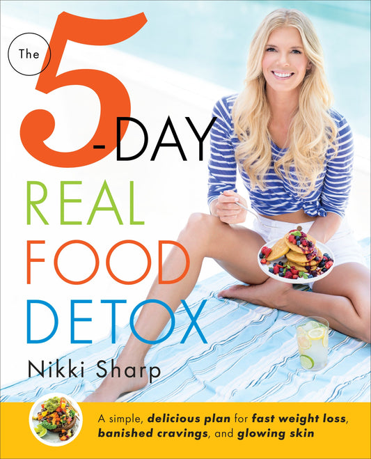 The 5-Day Real Food Detox - A simple, delicious plan for fast weight loss, banished cravings, and glowing skin