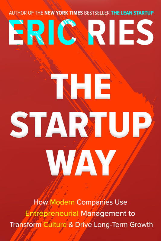The Startup Way - How Modern Companies Use Entrepreneurial Management to Transform Culture and Drive Long-Term Growth