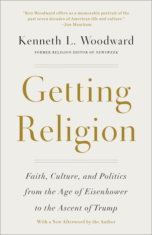 Getting Religion - Faith, Culture, and Politics from the Age of Eisenhower to the Ascent of Trump