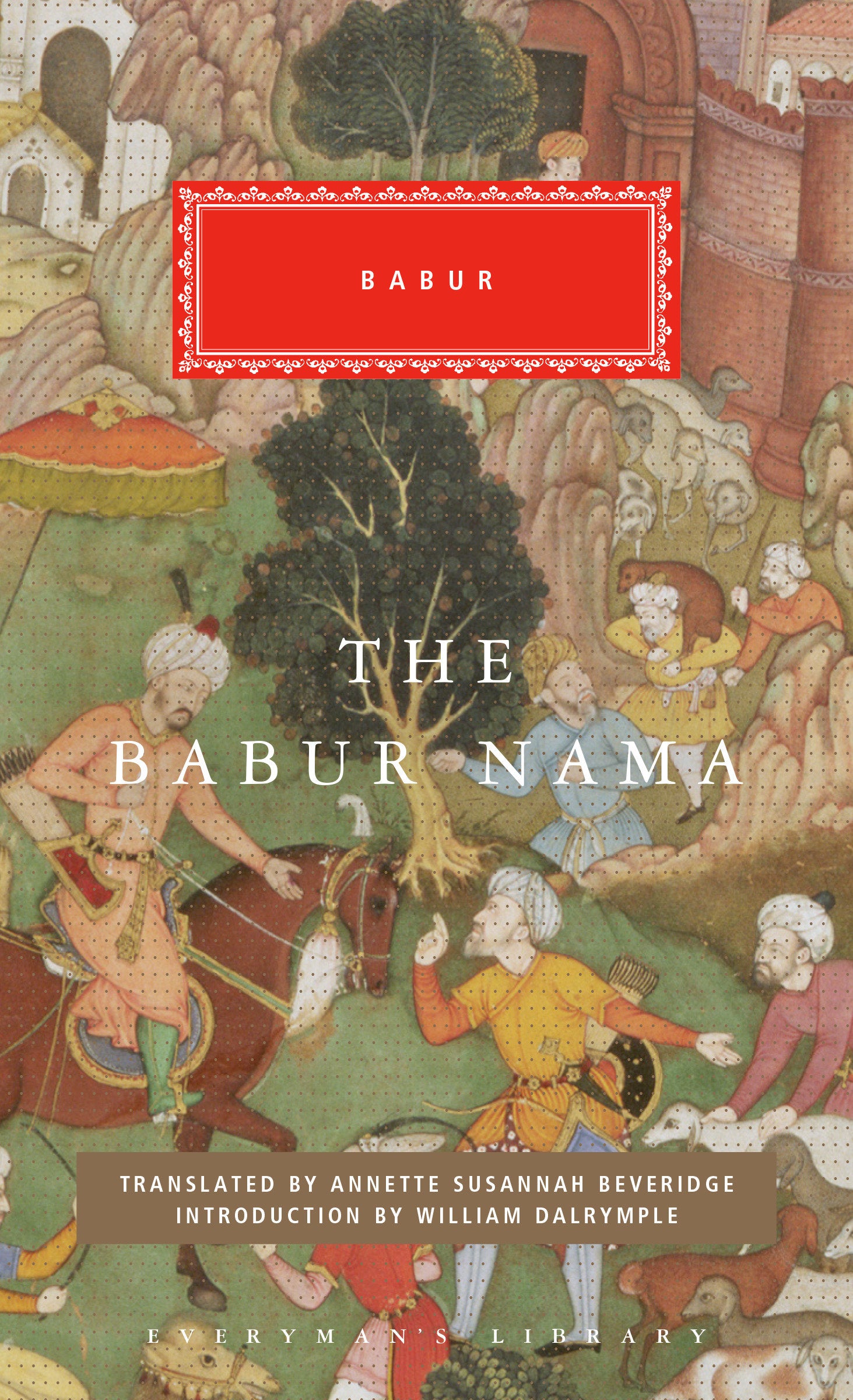 The Babur Nama - Introduction by William Dalrymple (Everyman's Library Classics Series)