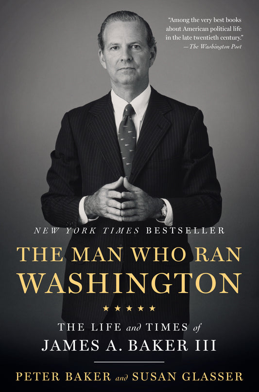 The Man Who Ran Washington - The Life and Times of James A. Baker III