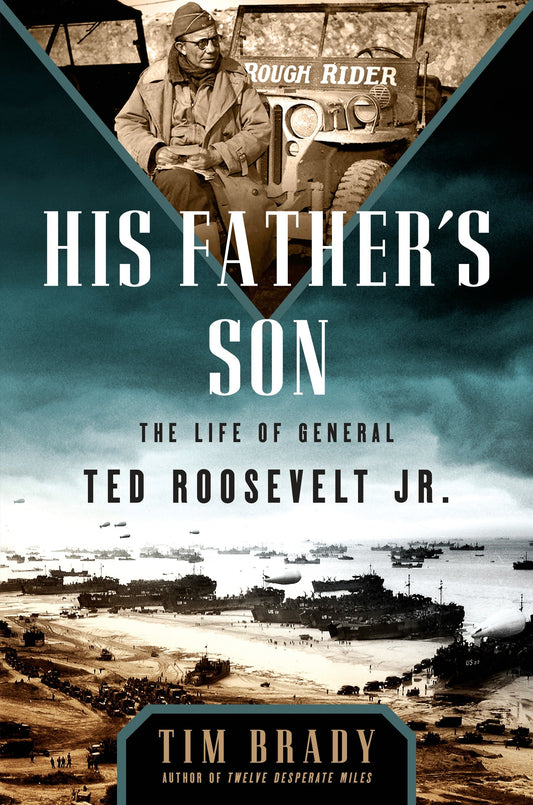 His Father's Son - The Life of General Ted Roosevelt, Jr.