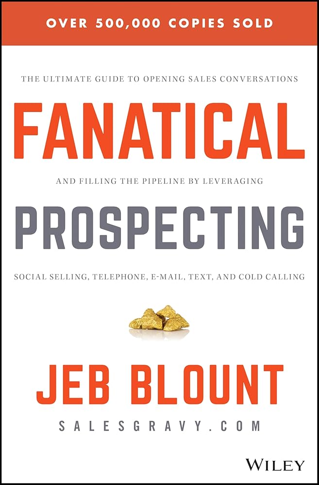 Fanatical Prospecting: The Ultimate Guide to Opening Sales Conversations and Filling the Pipeline by Leveraging Social Selling, Telephone, Email, Text, and Cold Calling (Jeb Blount) by Jeb Blount, Mike Weinberg