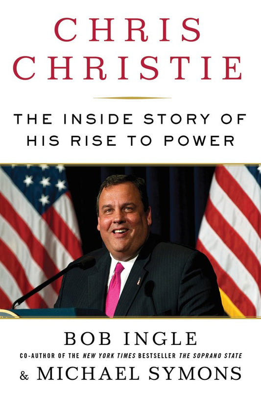Chris Christie: The Inside Story of His Rise to Power by Bob Ingle, Michael G. Symons