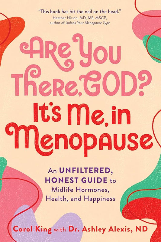 Are You There, God? It's Me, In Menopause: An Unfiltered, Honest Guide to Midlife Hormones, Health, and Happiness by Carol King, Ashley Alexis ND