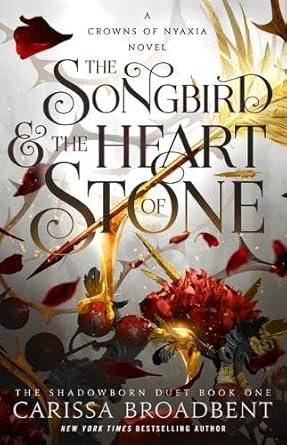 The Songbird & the Heart of Stone: The Shadowborn Duet, Book One (Crowns of Nyaxia, 3) by Carissa Broadbent