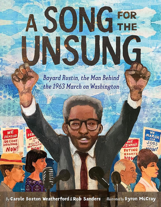 A Song for the Unsung: Bayard Rustin, the Man Behind the 1963 March on Washington by Carole Boston Weatherford, Rob Sanders, Byron McCray