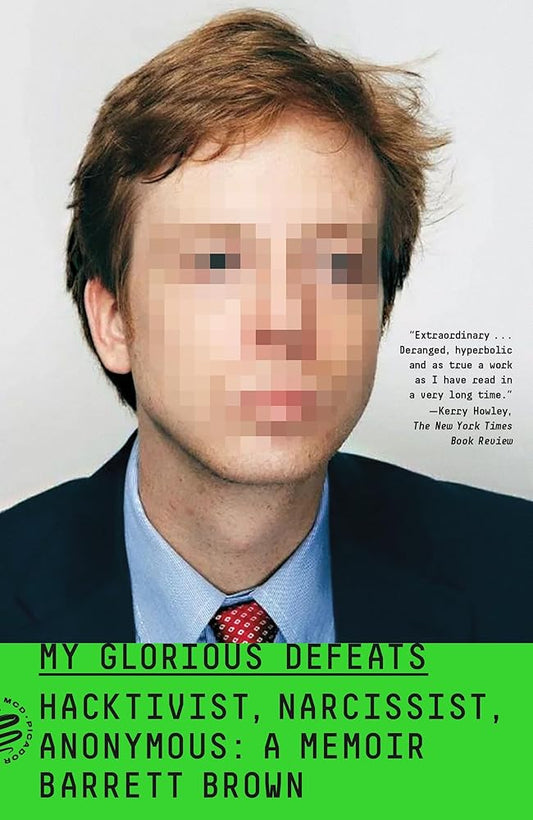 My Glorious Defeats: Hacktivist, Narcissist, Anonymous: A Memoir by Barrett Brown