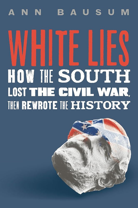 White Lies: How the South Lost the Civil War, Then Rewrote the History by Ann Bausum