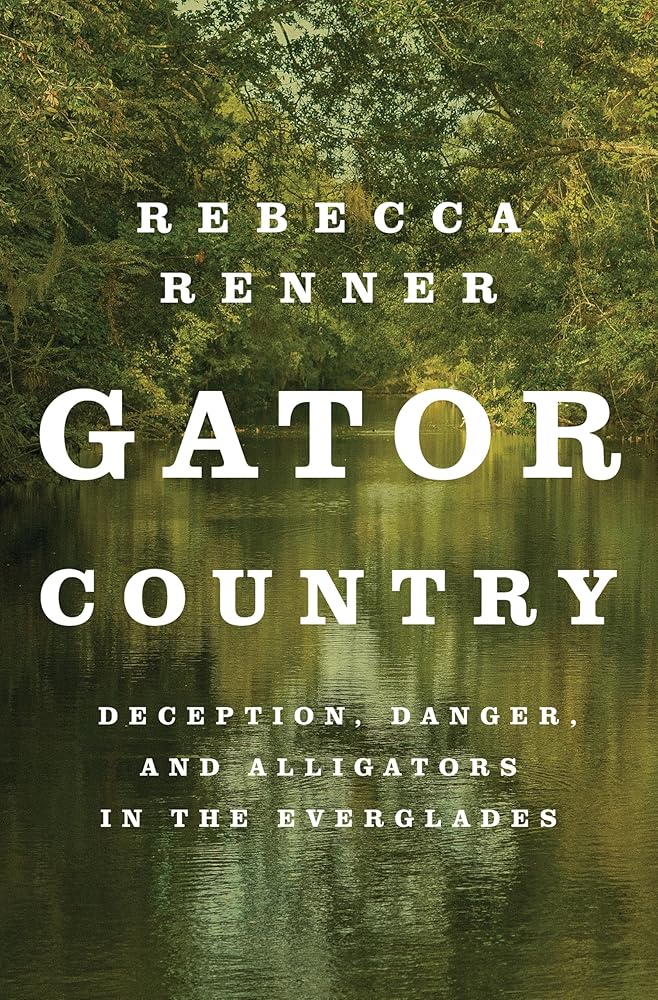 Gator Country: Deception, Danger, and Alligators in the Everglades by Rebecca Renner