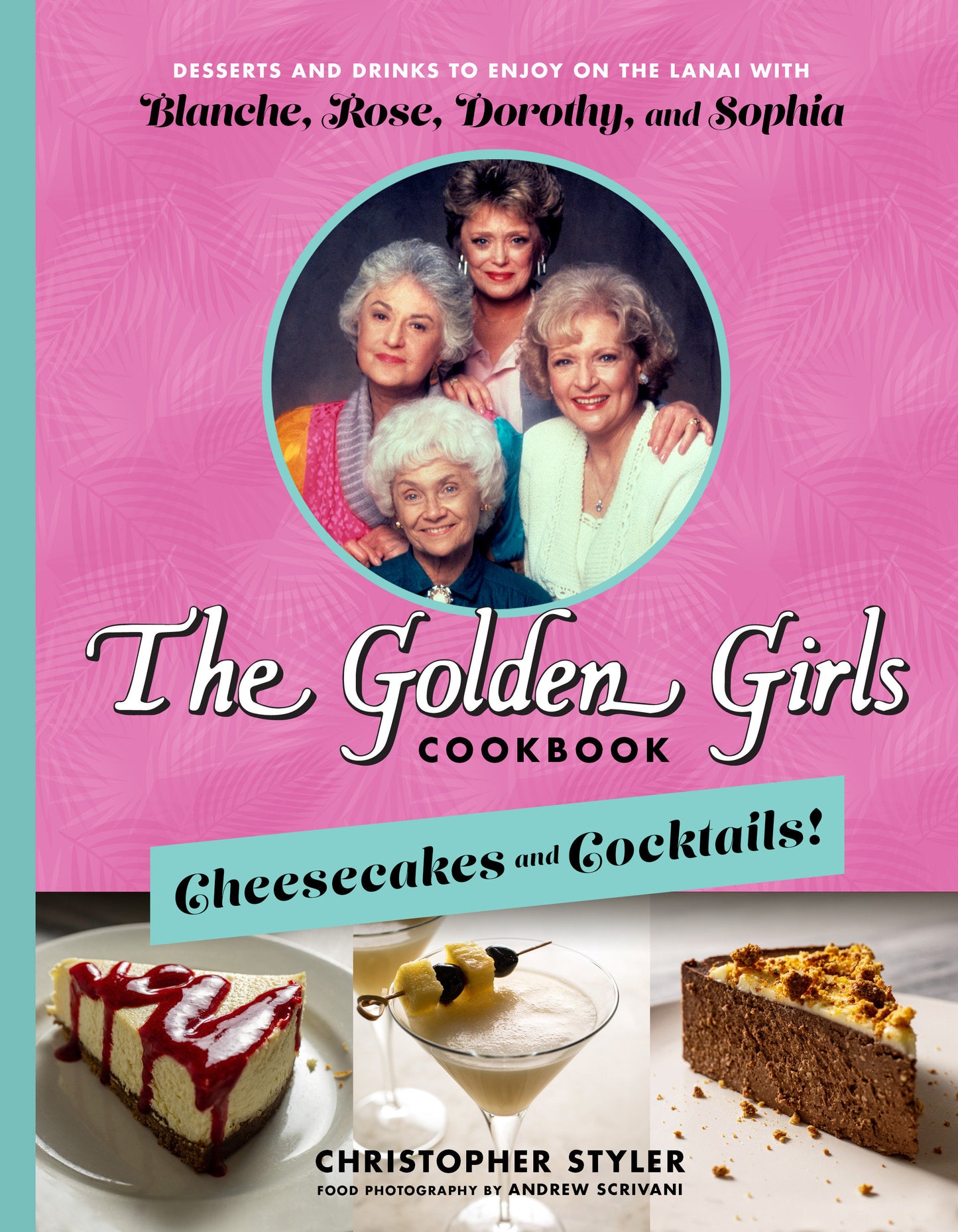 The Golden Girls Cookbook: Cheesecakes and Cocktails! - Desserts and Drinks to Enjoy on the Lanai with Blanche, Rose, Dorothy, and Sophia