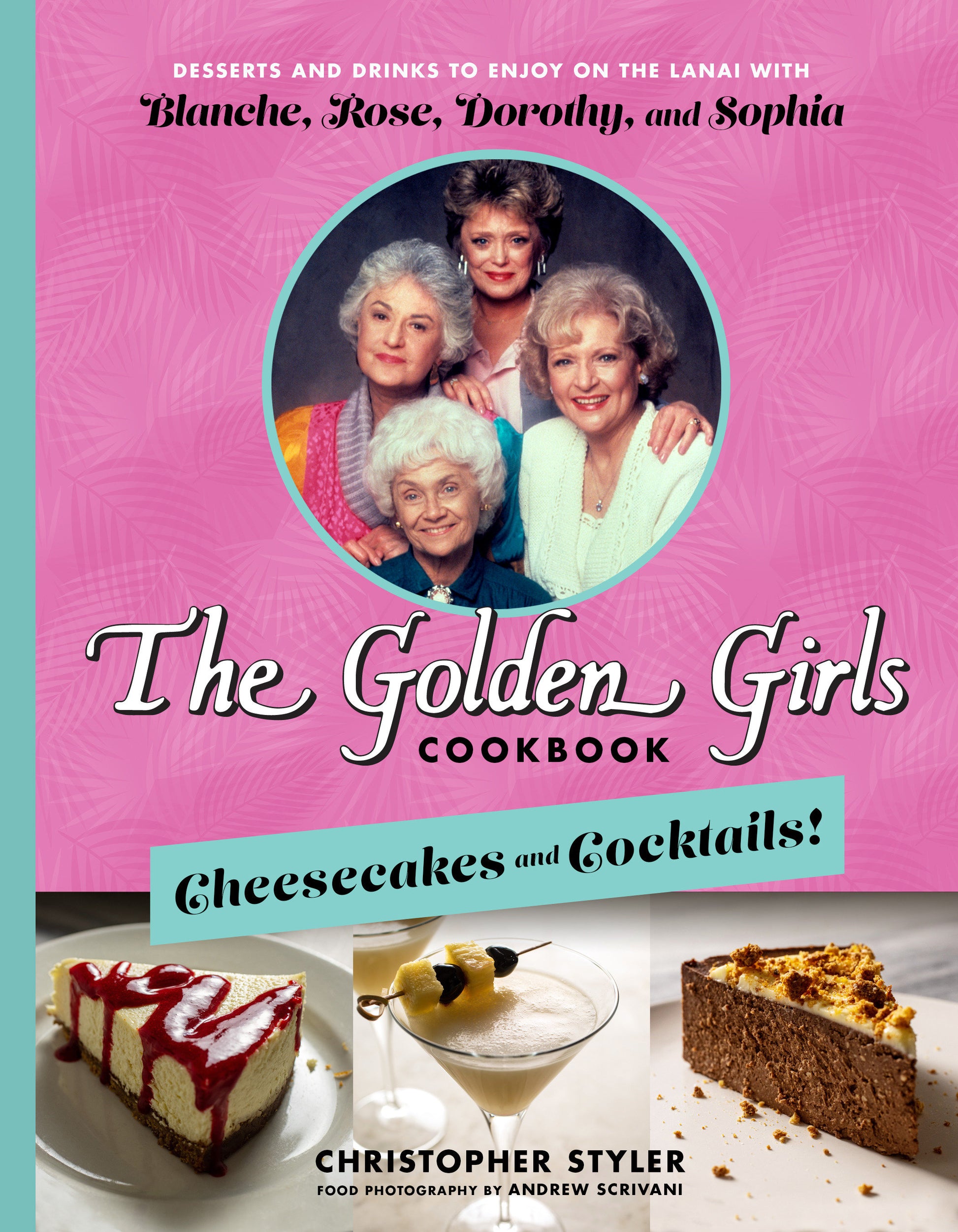The Golden Girls Cookbook: Cheesecakes and Cocktails! - Desserts and Drinks to Enjoy on the Lanai with Blanche, Rose, Dorothy, and Sophia
