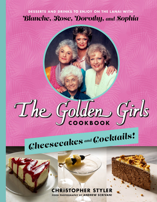 The Golden Girls Cookbook: Cheesecakes and Cocktails! - Desserts and Drinks to Enjoy on the Lanai with Blanche, Rose, Dorothy, and Sophia
