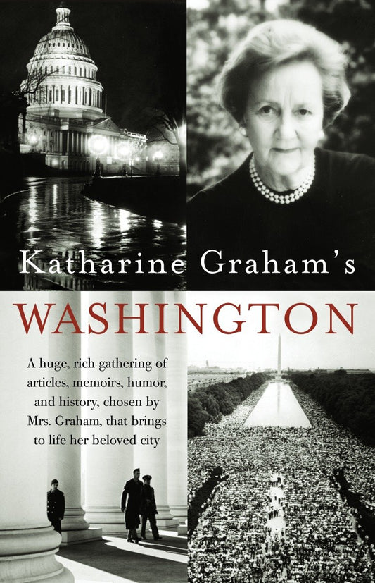 Katharine Graham's Washington - A Huge, Rich Gathering of Articles, Memoirs, Humor, and History, Chosen by Mrs. Graham, That Brings to Life Her Beloved City