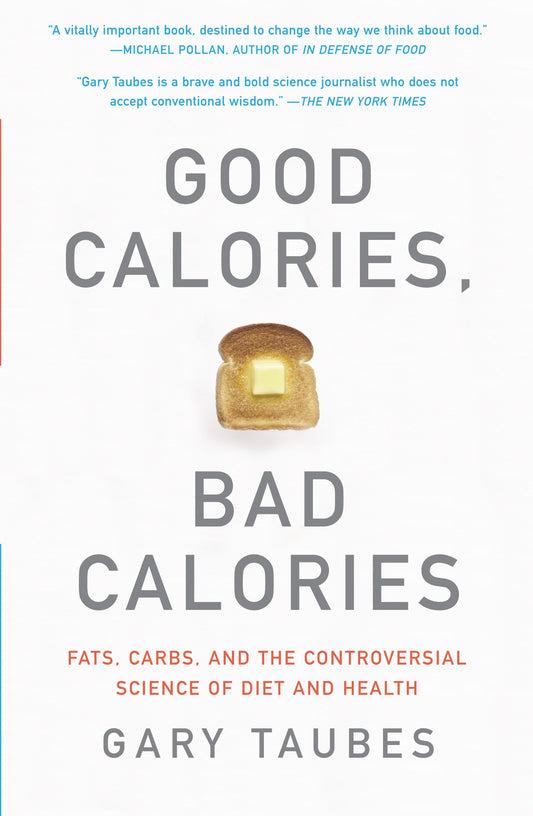 Good Calories, Bad Calories - Fats, Carbs, and the Controversial Science of Diet and Health