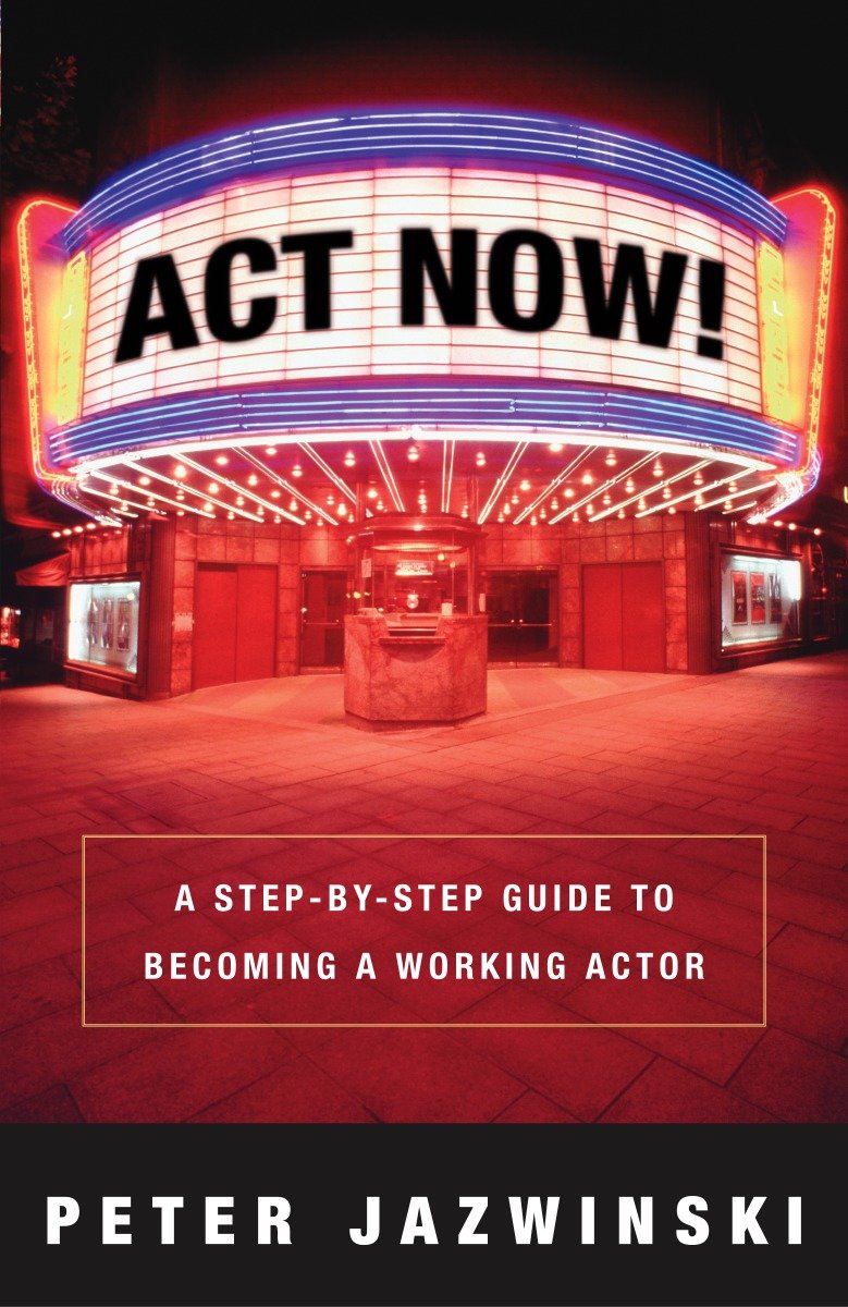 Act Now! - A Step-by-Step Guide to Becoming a Working Actor
