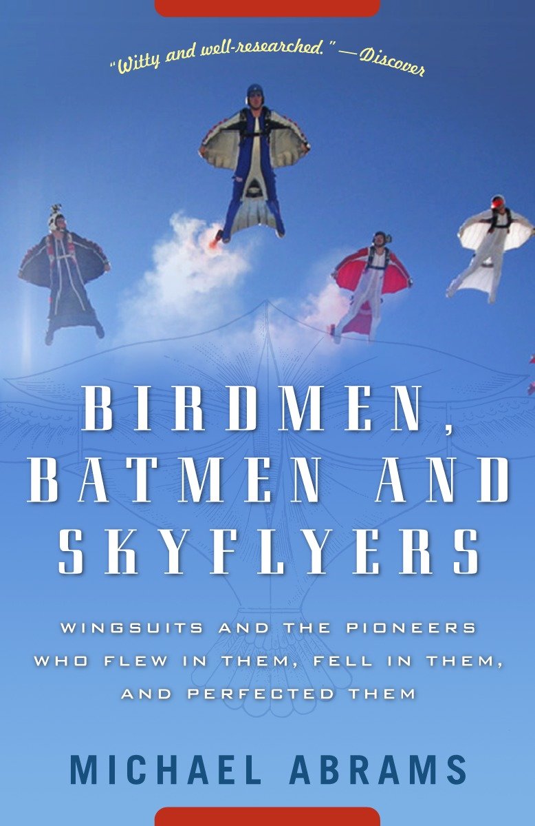 Birdmen, Batmen, and Skyflyers - Wingsuits and the Pioneers Who Flew in Them, Fell in Them, and Perfected Them