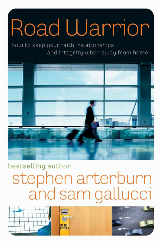 Road Warrior - How to Keep Your Faith, Relationships, and Integrity When Away from Home