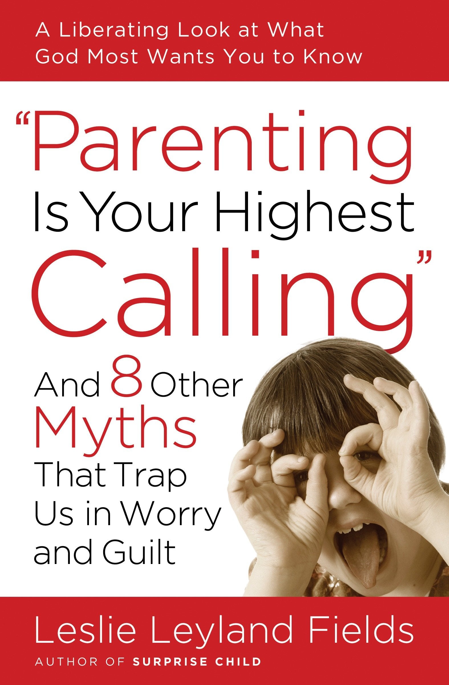 Parenting Is Your Highest Calling - And Eight Other Myths That Trap Us in Worry and Guilt
