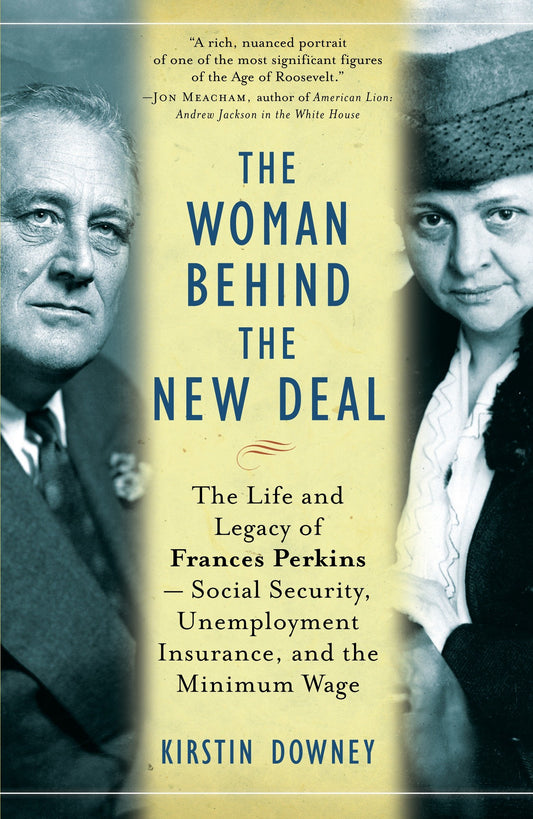 The Woman Behind the New Deal - The Life and Legacy of Frances Perkins, Social Security, Unemployment Insurance,and the Minimum Wage
