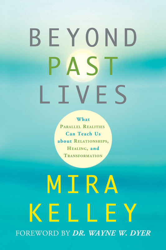 Beyond Past Lives - What Parallel Realities Can Teach Us about Relationships, Healing, and Transformation