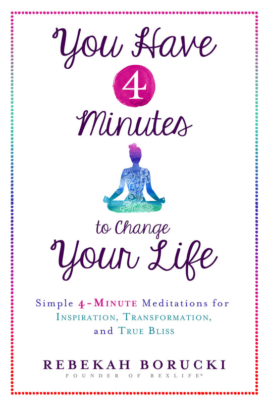 You Have 4 Minutes to Change Your Life - Simple 4-Minute Meditations for Inspiration, Transformation, and True Bliss