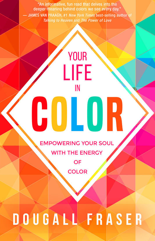 Your Life in Color - Empowering Your Soul with the Energy of Color