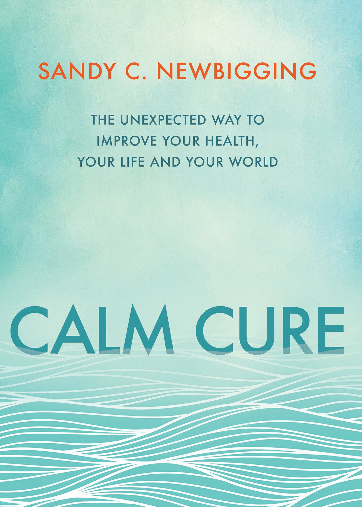 Calm Cure - The Unexpected Way to Improve Your Health, Your Life and Your World