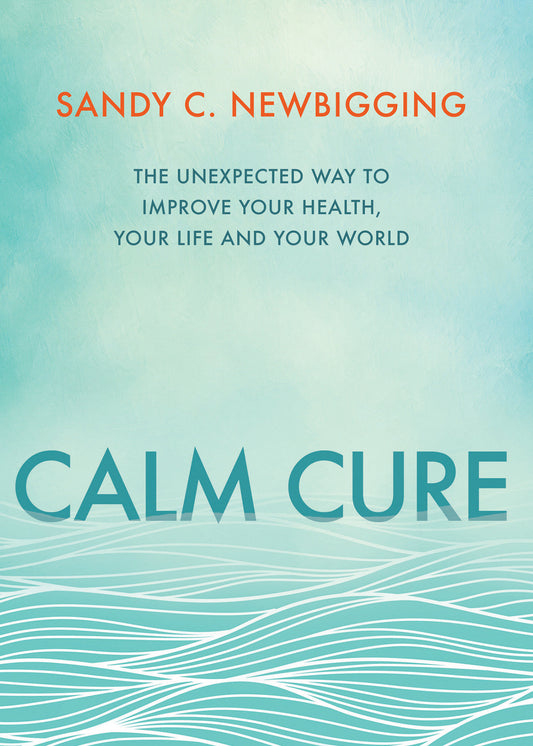 Calm Cure - The Unexpected Way to Improve Your Health, Your Life and Your World